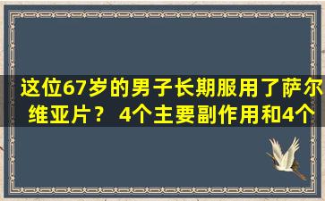 这位67岁的男子长期服用了萨尔维亚片？ 4个主要副作用和4个禁忌要记住